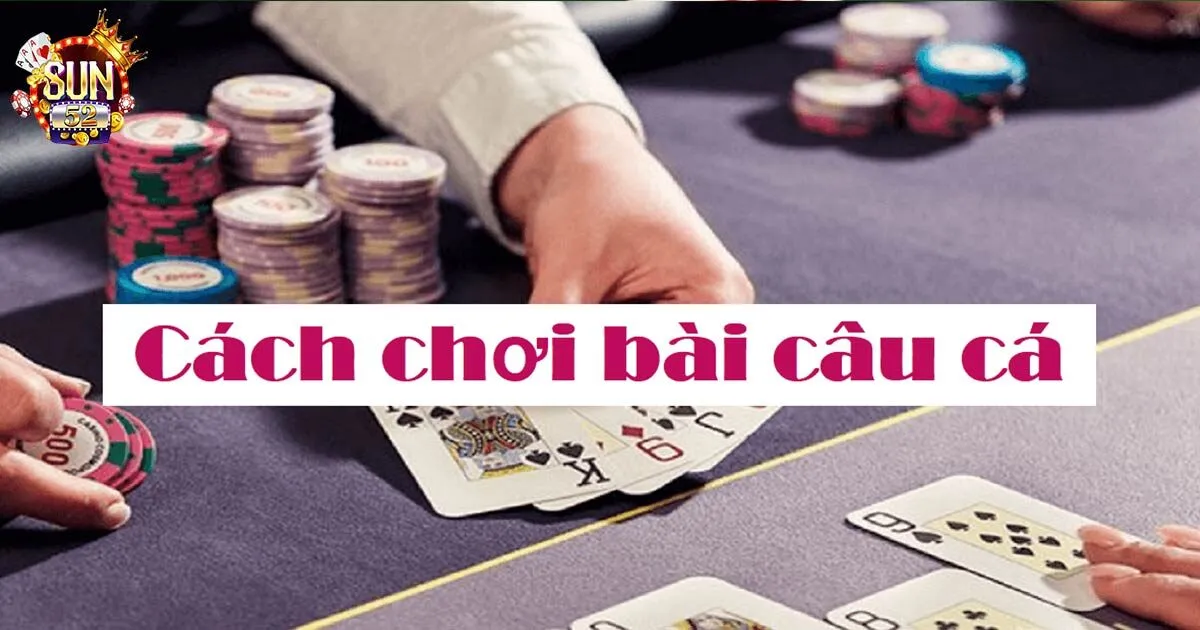 Cách chơi bài câu cá chi tiết